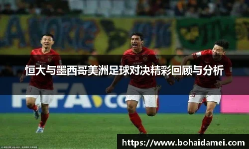 恒大与墨西哥美洲足球对决精彩回顾与分析